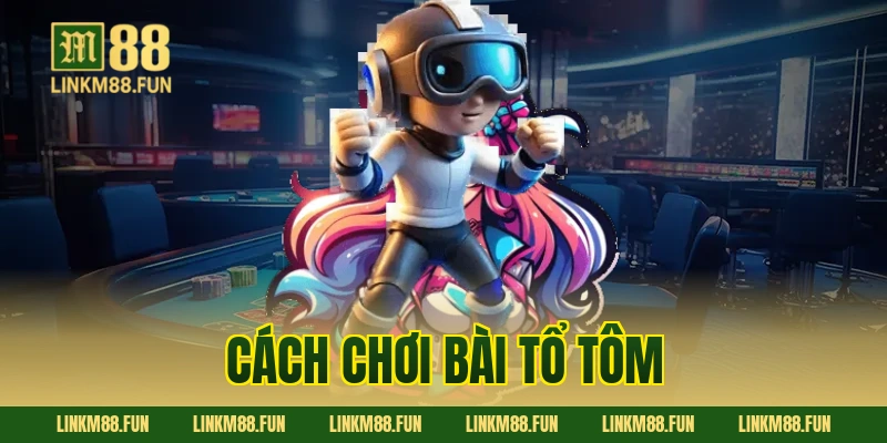 Cách chơi bài tổ tôm: Hướng dẫn toàn tập từ A-Z tại M88