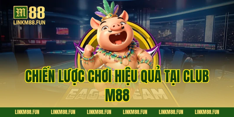 Chiến lược chơi hiệu quả tại Club M88