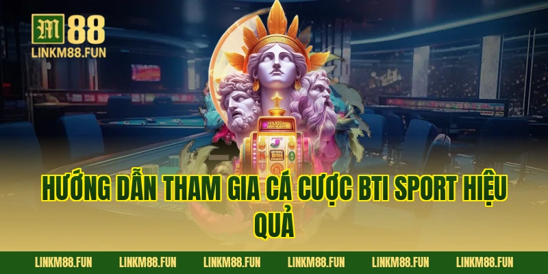 Hướng dẫn tham gia cá cược BTI sport hiệu quả