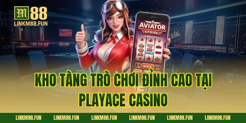 Kho tàng trò chơi đỉnh cao tại PlayAce Casino