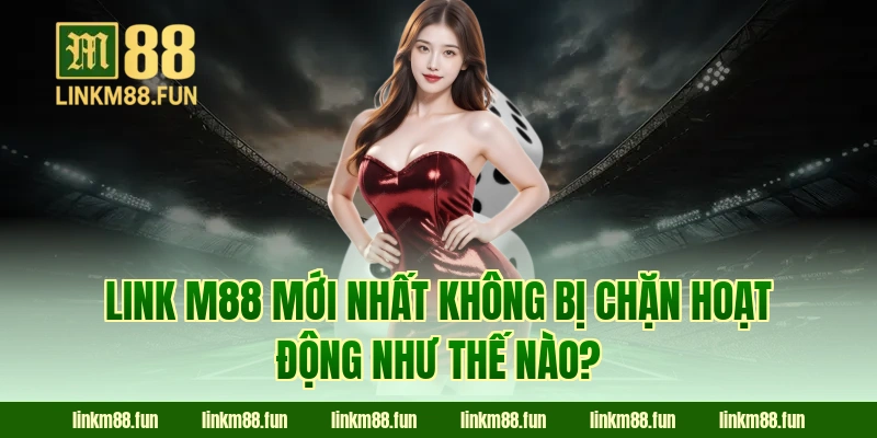 Link M88 mới nhất không bị chặn hoạt động như thế nào?