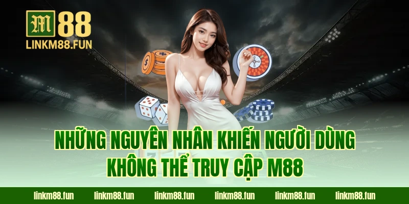 Những nguyên nhân khiến người dùng không thể truy cập M88